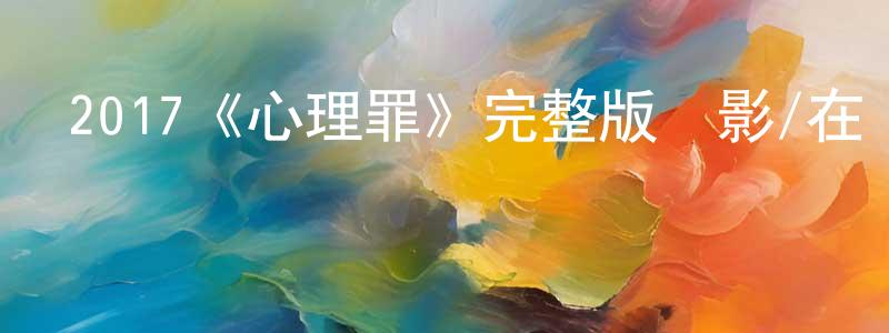 曾金如的動漫綜藝大全,2017《心理罪》完整版電影/在線觀看/百度云-美劇天堂